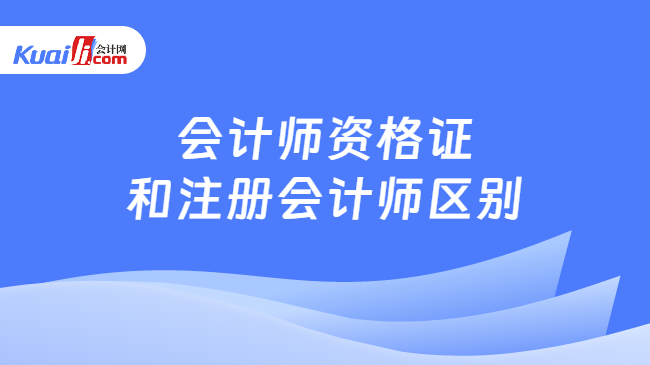 会计师资格证\n和注册会计师区别