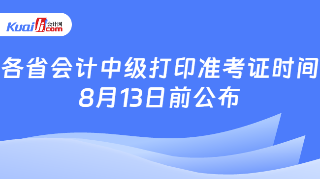 各省会计中级打印准考证时间\n8月13日前公布