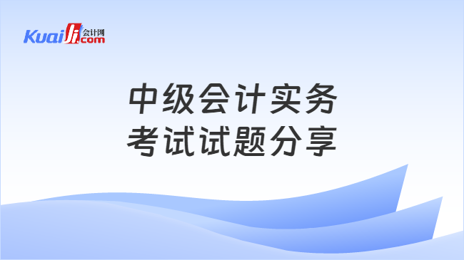 中级会计实务\n考试试题分享