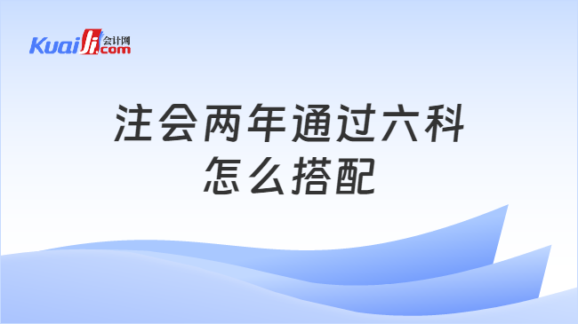 注会两年通过六科\n怎么搭配