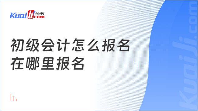 初级会计怎么报名\n在哪里报名