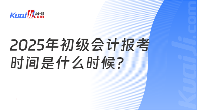 2025年初级会计报考\n时间是什么时候？