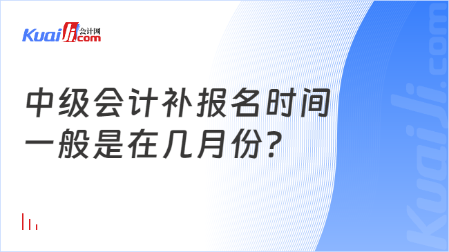 中级会计补报名时间\n一般是在几月份？