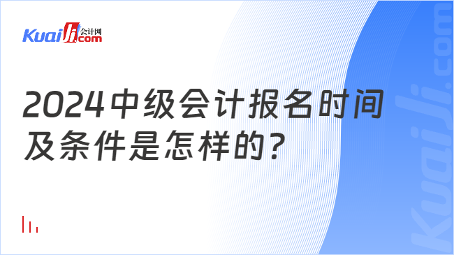 2024中级会计报名时间\n及条件是怎样的？