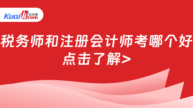 稅務(wù)師和注冊(cè)會(huì)計(jì)師考哪個(gè)好