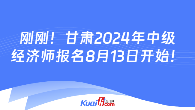 刚刚！甘肃2024年中级\n经济师报名8月13日开始！