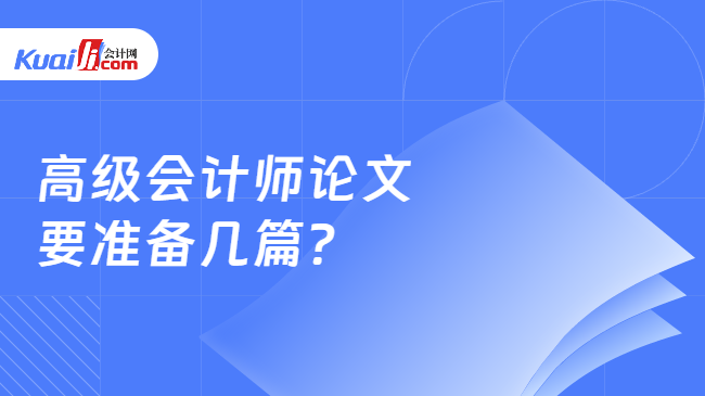 高級會計師論文\n要準(zhǔn)備幾篇?