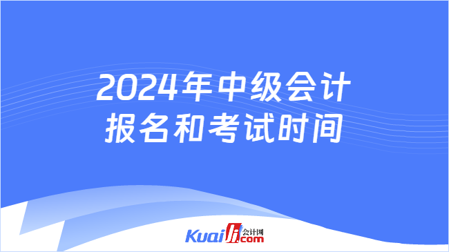 2024年中级会计\n报名和考试时间