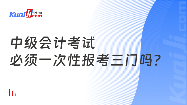 中级会计考试\n必须一次性报考三门吗?