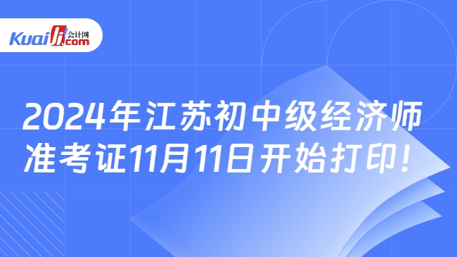 2024年江苏初中级经济师\n准考证11月11日开始打印！