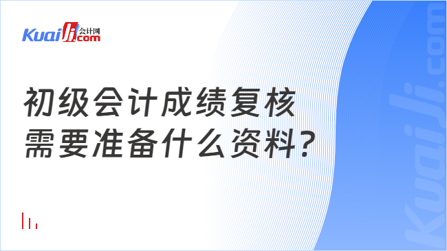 初级会计成绩复核\n需要准备什么资料?