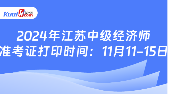 2024年江苏中级经济师\n准考证打印时间：11月11-15日