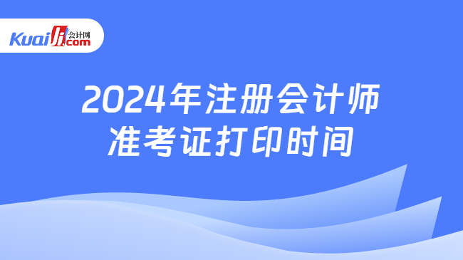 2024年注冊會(huì)計(jì)師\n準(zhǔn)考證打印時(shí)間