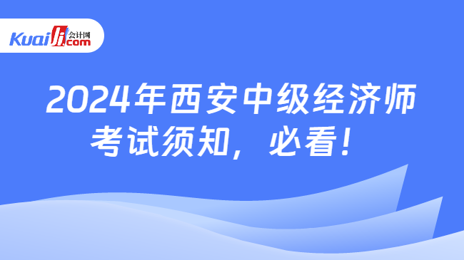 2024年西安中级经济师\n考试须知，必看！