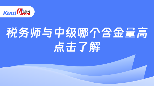 税务师与中级哪个含金量高点击了解