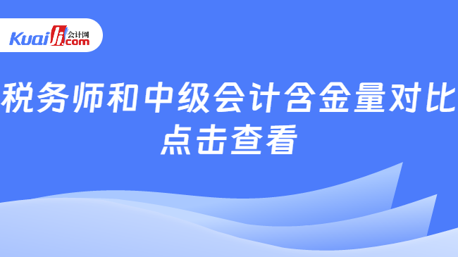 稅務(wù)師和中級(jí)會(huì)計(jì)含金量對(duì)比點(diǎn)擊查看