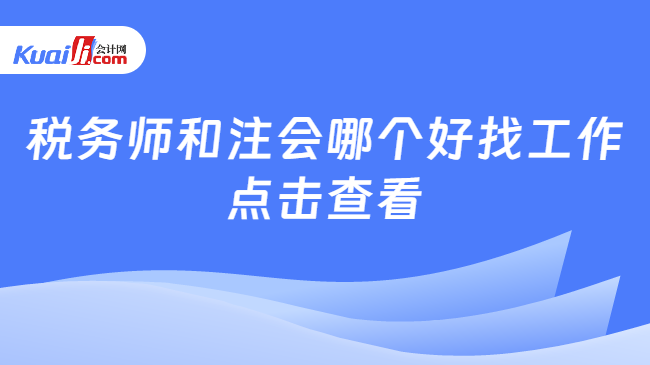 稅務(wù)師和注會(huì)哪個(gè)好找工作