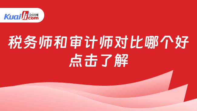 稅務(wù)師和審計(jì)師對(duì)比哪個(gè)好