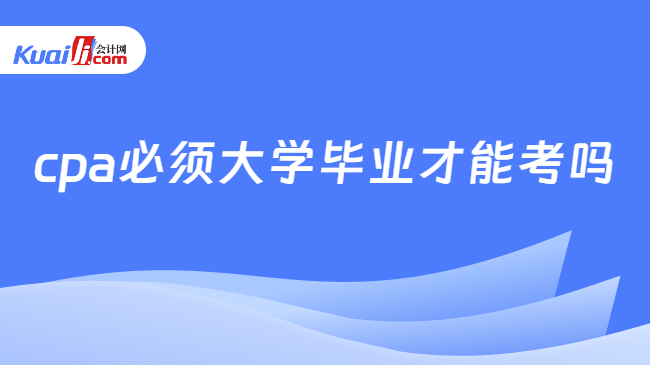 cpa必須大學畢業(yè)才能考嗎