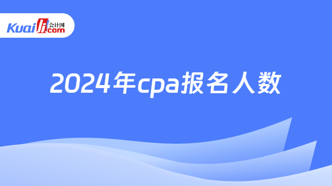 2024年cpa报名人数