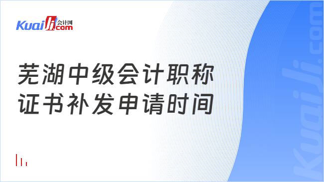 芜湖中级会计职称\n证书补发申请时间