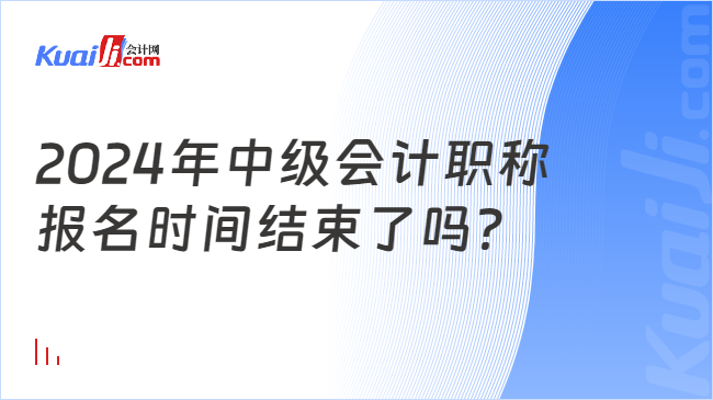 2024年中級(jí)會(huì)計(jì)職稱(chēng)\n報(bào)名時(shí)間結(jié)束了嗎？