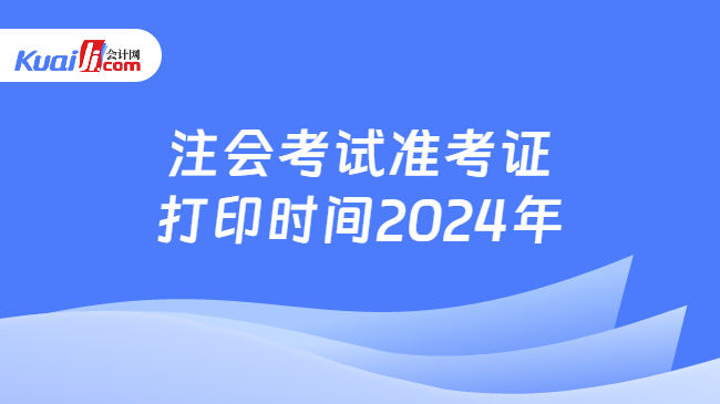 注会考试准考证\n打印时间2024年