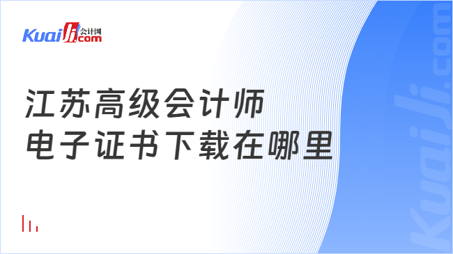 江苏高级会计师\n电子证书下载在哪里