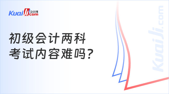 初级会计两科\n考试内容难吗?