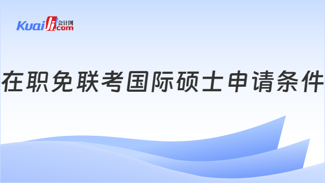 在职免联考国际硕士申请条件