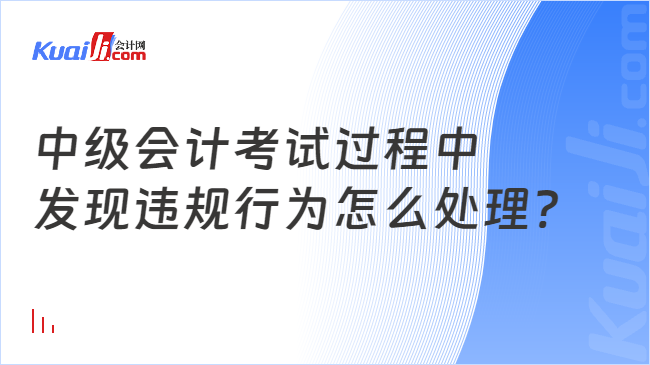 中級會計考試過程中\(zhòng)n發(fā)現(xiàn)違規(guī)行為怎么處理?