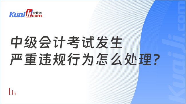 中級(jí)會(huì)計(jì)考試發(fā)生\n嚴(yán)重違規(guī)行為怎么處理?