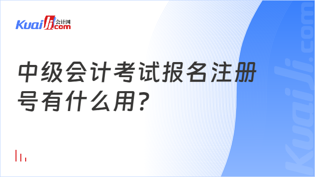 中级会计考试报名注册\n号有什么用？