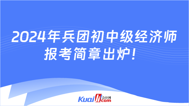 2024年兵团初中级经济师\n报考简章出炉！