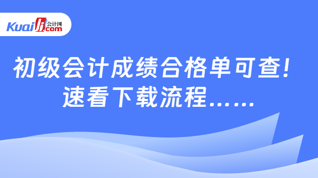 初級會計成績合格單可查！\n速看下載流程……