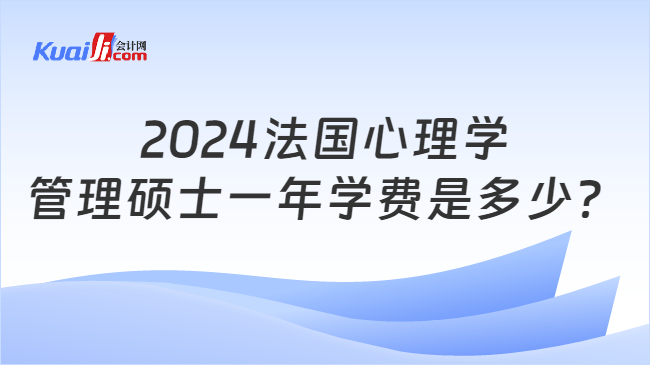 2024法国心理学\n管理硕士一年学费是多少？