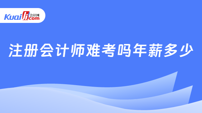 注册会计师难考吗年薪多少