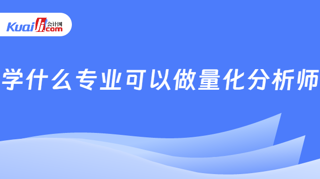 學(xué)什么專業(yè)可以做量化分析師