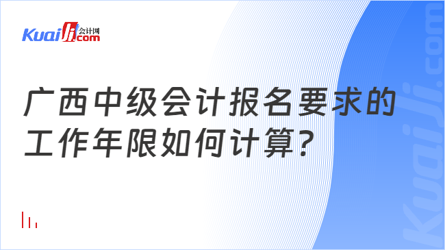 广西中级会计报名要求的\n工作年限如何计算?