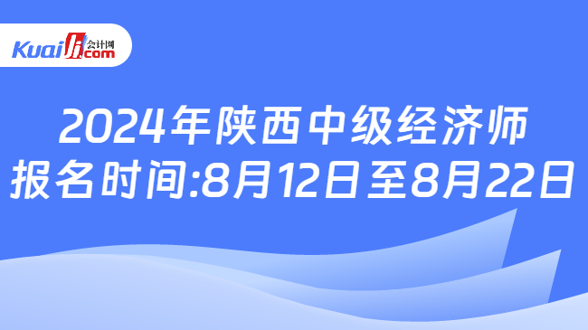 2024年陜西中級經(jīng)濟(jì)師\n報(bào)名時(shí)間:8月12日至8月22日