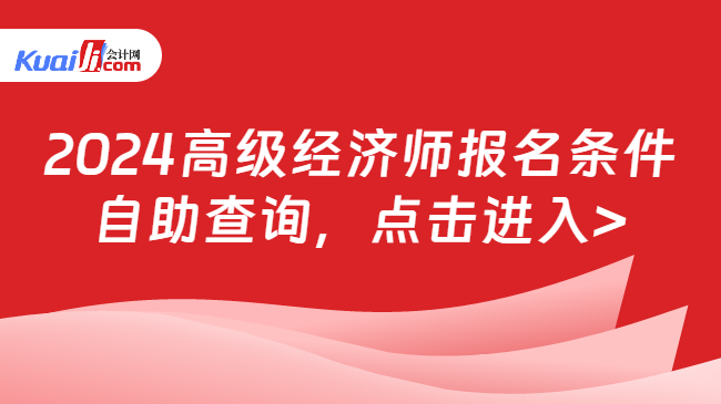 2024高級經(jīng)濟師報名條件\n自助查詢，點擊進入>