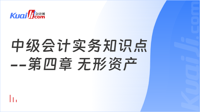 中级会计实务知识点\n--第四章 无形资产