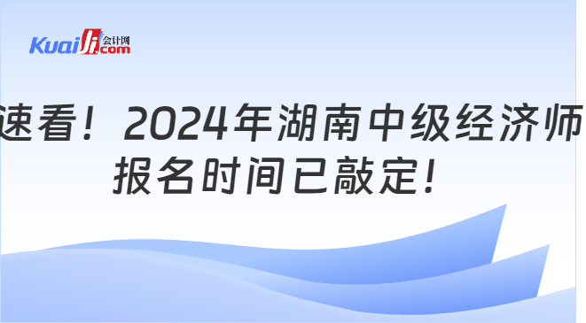 速看！2024年湖南中级经济师\n报名时间已敲定！