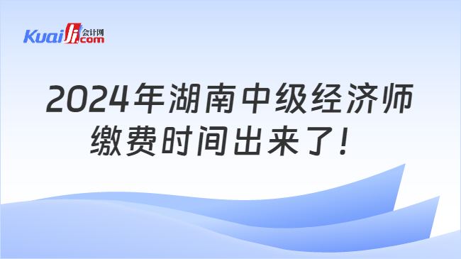 2024年湖南中级经济师\n缴费时间出来了！