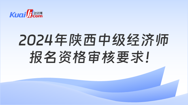 2024年陜西中級經濟師\n報名資格審核要求！