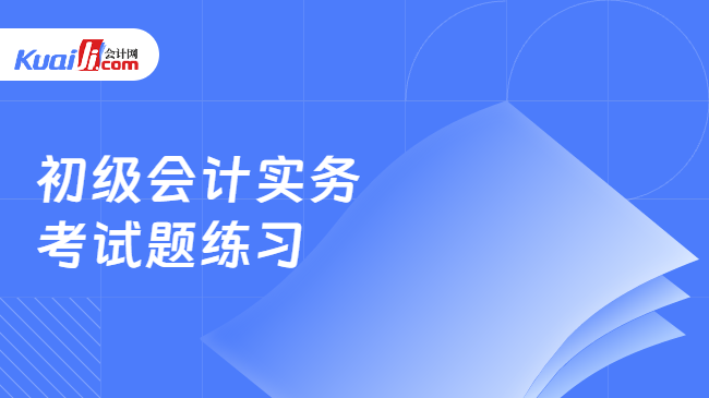 初级会计实务\n考试题练习