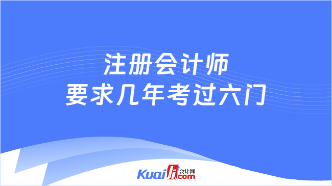 注冊會計師\n要求幾年考過六門