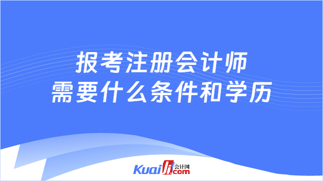 報考注冊會計師\n需要什么條件和學(xué)歷