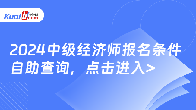 2024中级经济师报名条件\n自助查询，点击进入>