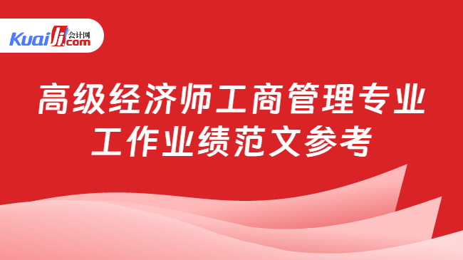 高级经济师工商管理专业\n工作业绩范文参考